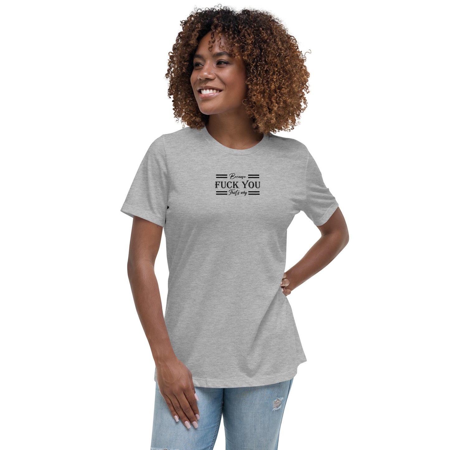 Because Fuck You Women's Relaxed T-Shirt