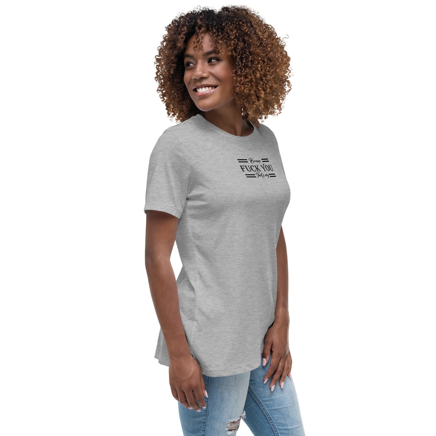 Because Fuck You Women's Relaxed T-Shirt