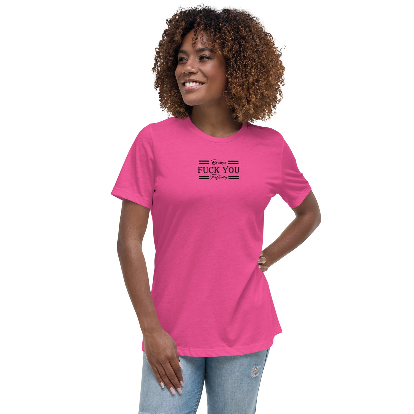 Because Fuck You Women's Relaxed T-Shirt