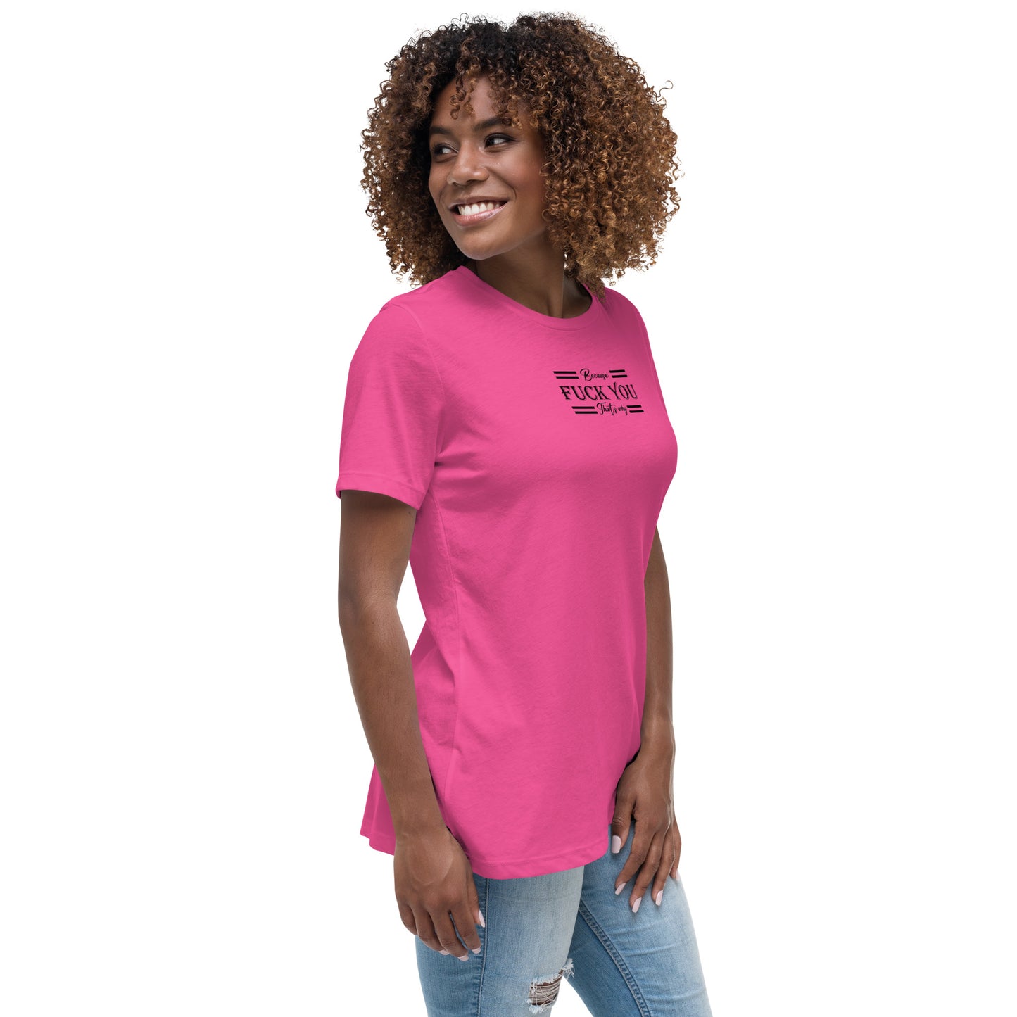 Because Fuck You Women's Relaxed T-Shirt