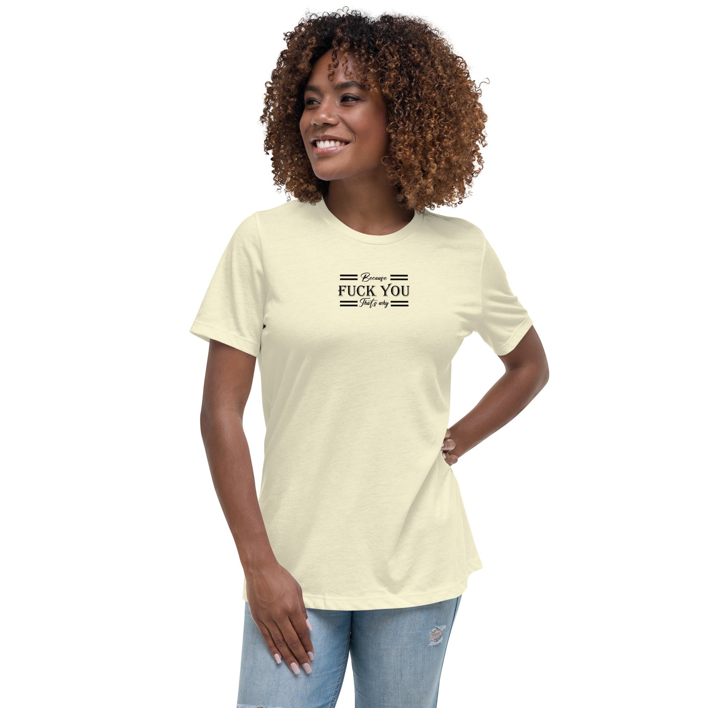 Because Fuck You Women's Relaxed T-Shirt