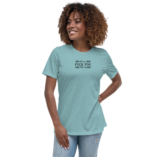 Because Fuck You Women's Relaxed T-Shirt