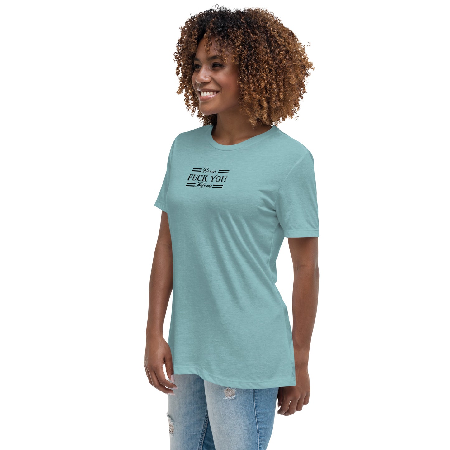 Because Fuck You Women's Relaxed T-Shirt