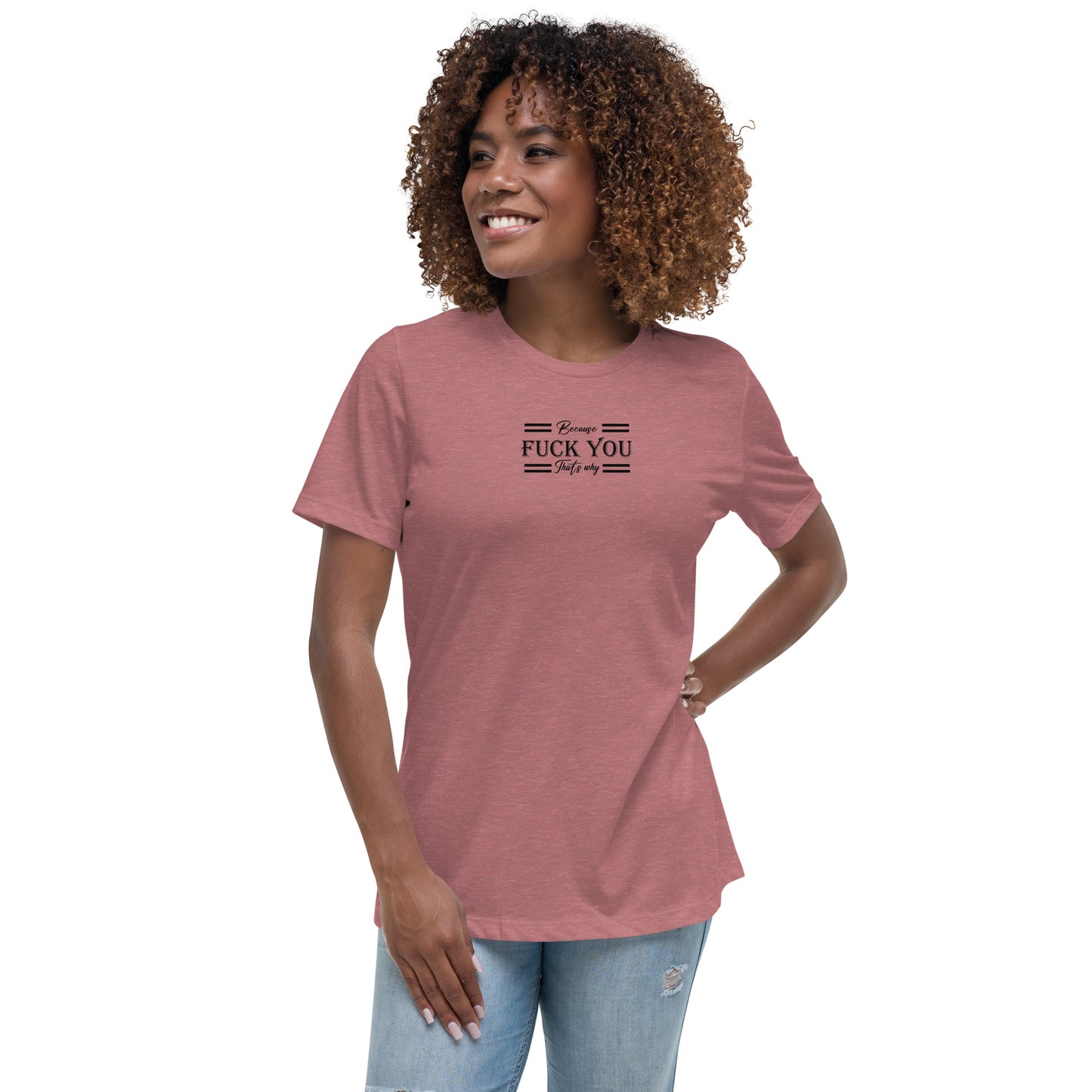 Because Fuck You Women's Relaxed T-Shirt