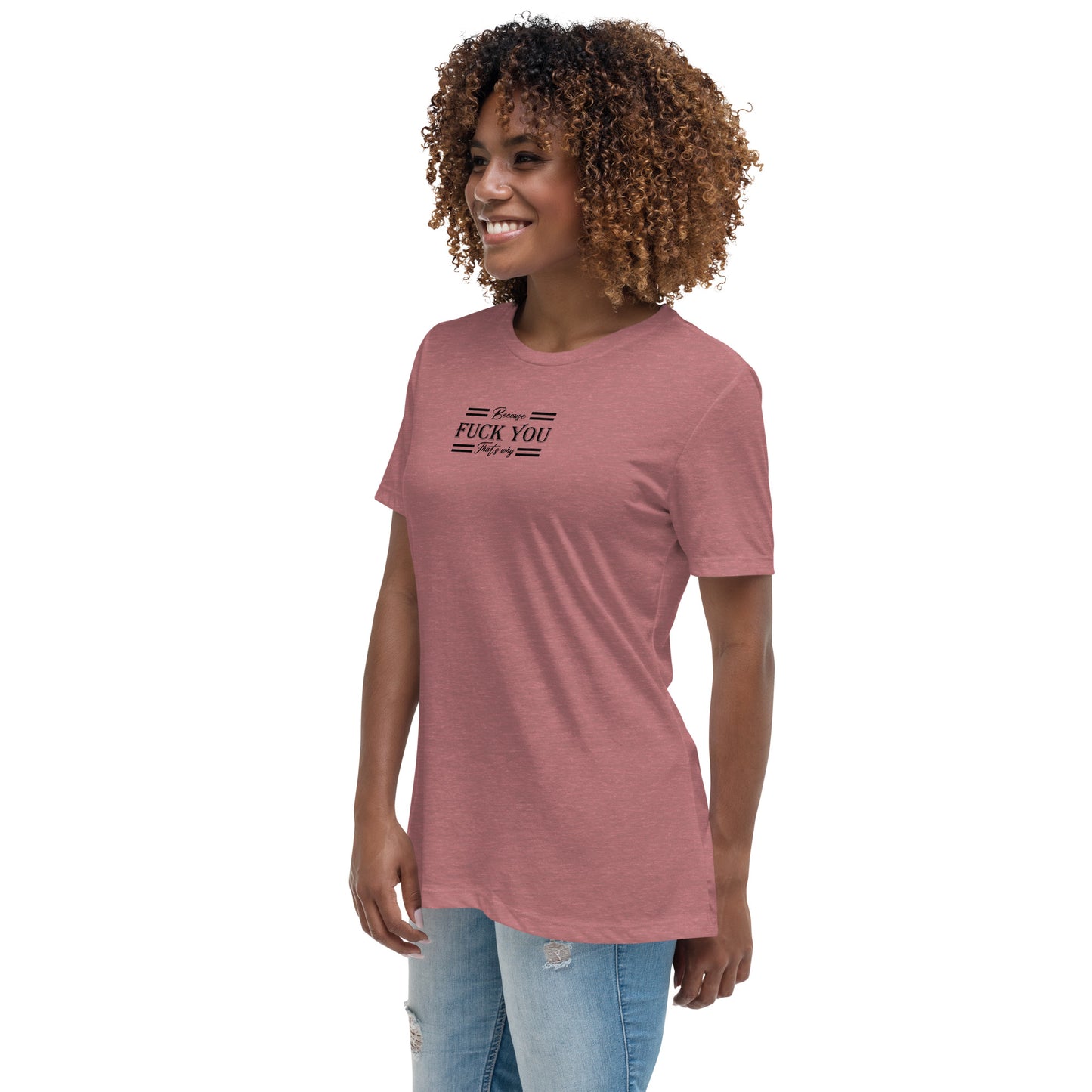 Because Fuck You Women's Relaxed T-Shirt