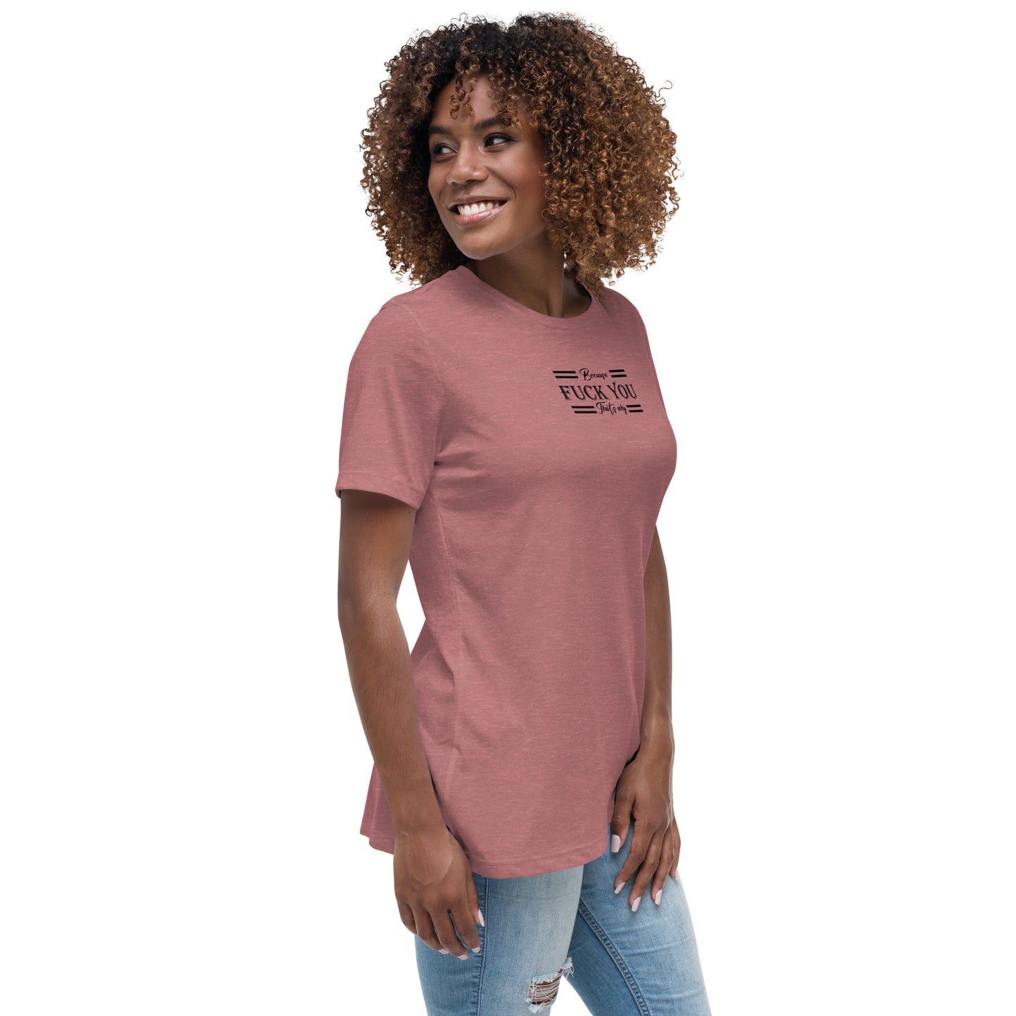 Because Fuck You Women's Relaxed T-Shirt