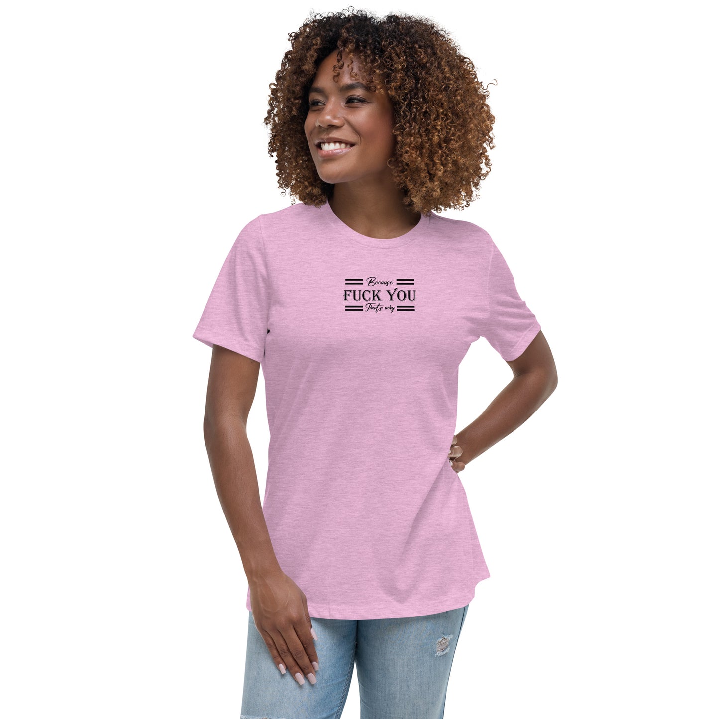 Because Fuck You Women's Relaxed T-Shirt