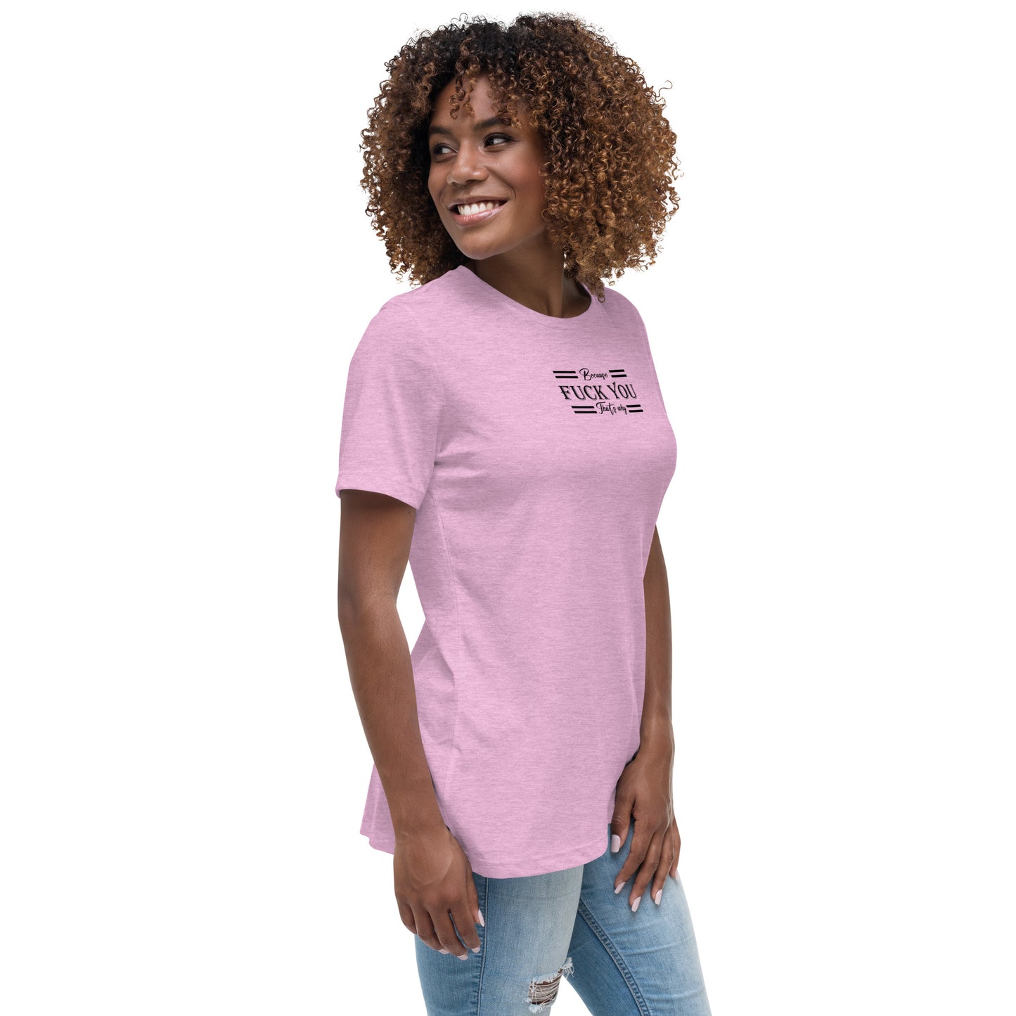 Because Fuck You Women's Relaxed T-Shirt