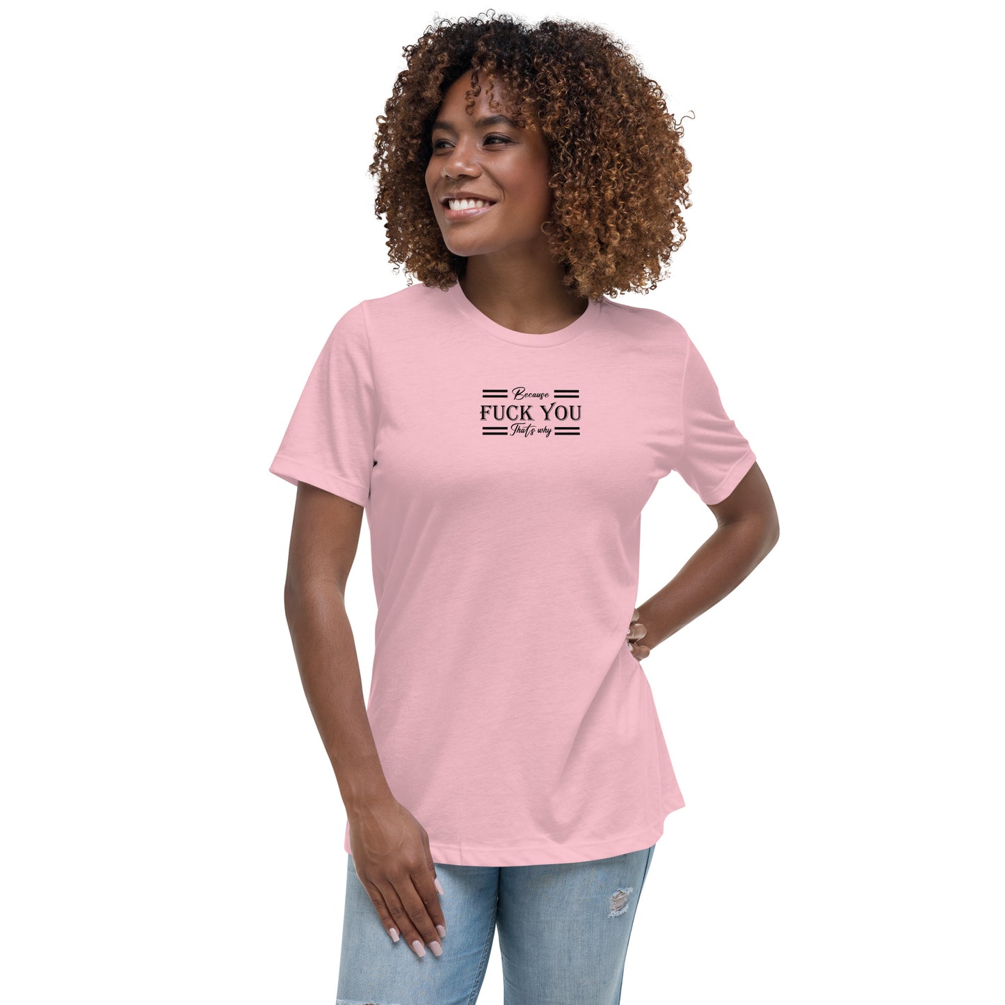 Because Fuck You Women's Relaxed T-Shirt