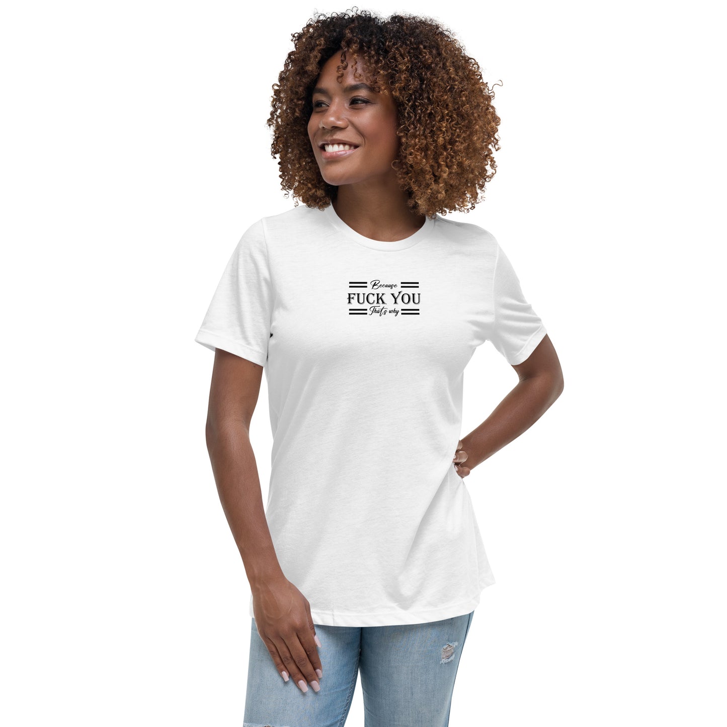 Because Fuck You Women's Relaxed T-Shirt