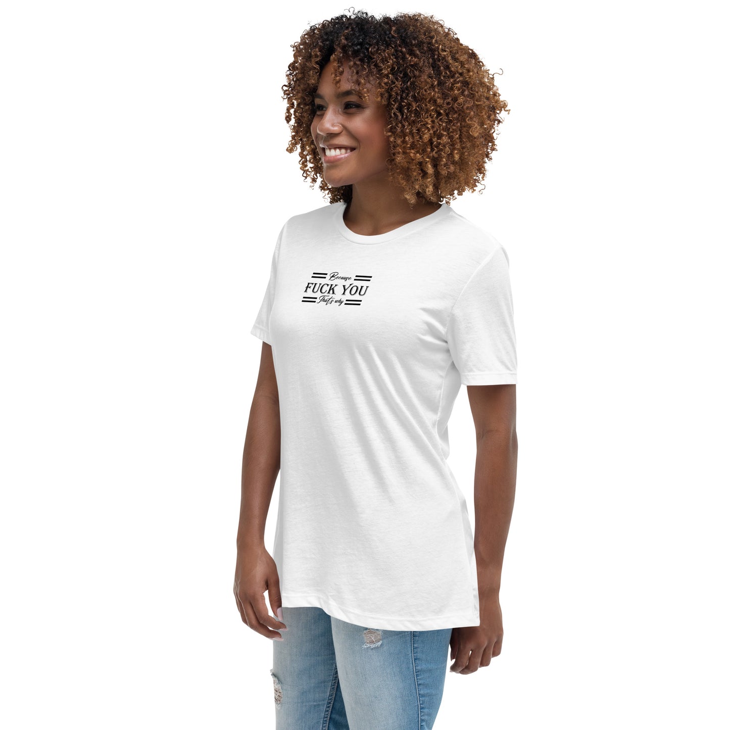 Because Fuck You Women's Relaxed T-Shirt