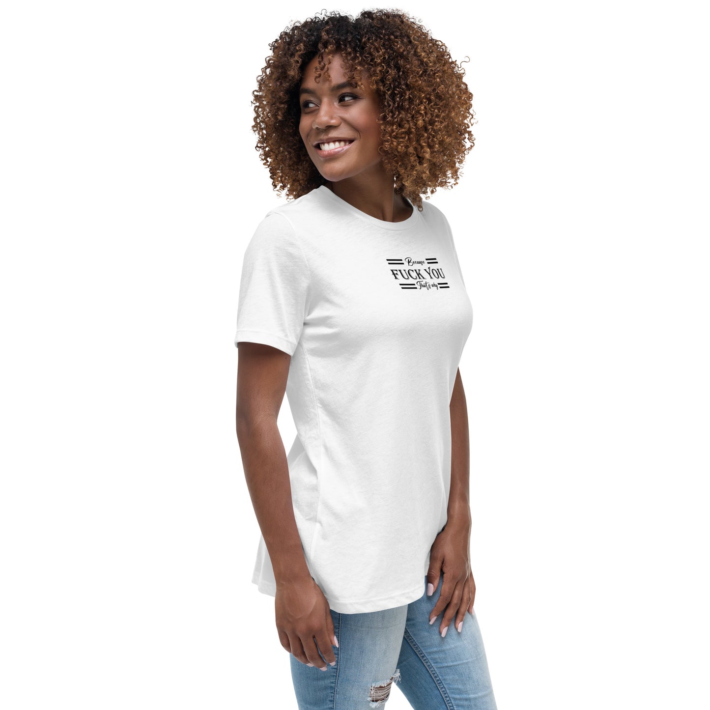 Because Fuck You Women's Relaxed T-Shirt